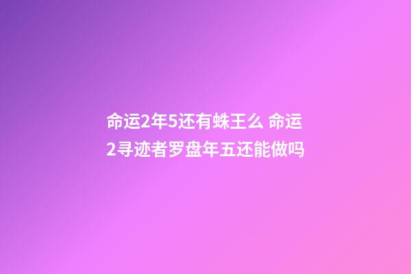 命运2年5还有蛛王么 命运2寻迹者罗盘年五还能做吗-第1张-观点-玄机派